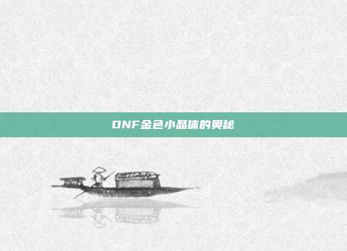 DNF金色小晶体的奥秘
