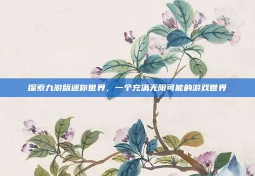 探索九游版迷你世界，一个充满无限可能的游戏世界