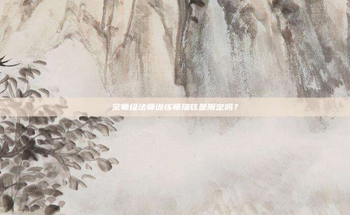 宗师级法师训练师瑞兹是限定吗？