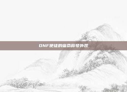 DNF使徒的宿命称号外观