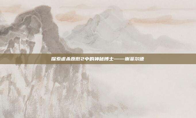 探索虐杀原形2中的神秘博士——谢菲尔德