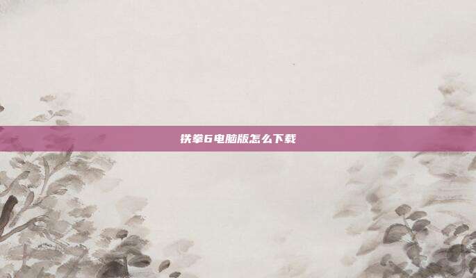 铁拳6电脑版怎么下载