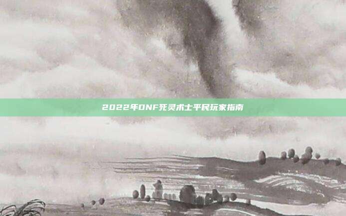 2022年DNF死灵术士平民玩家指南