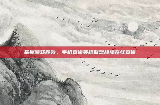 掌握游戏胜败，手机查询英雄联盟战绩在线查询