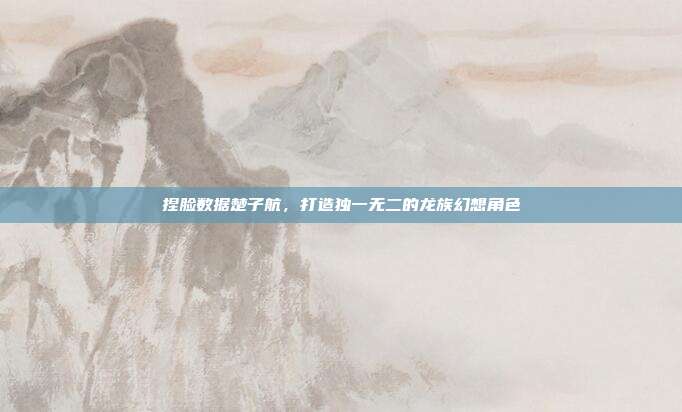 捏脸数据楚子航，打造独一无二的龙族幻想角色