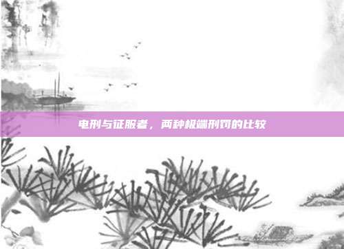 电刑与征服者，两种极端刑罚的比较