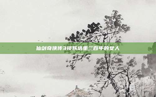 仙剑奇侠传3锁妖塔里三百年的女人