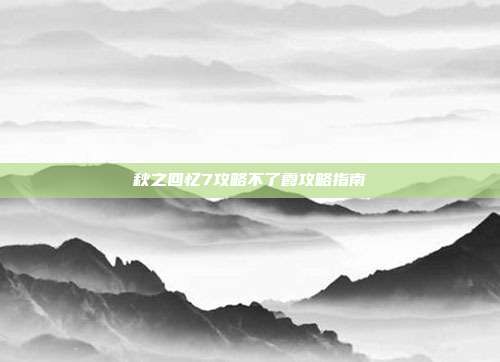 秋之回忆7攻略不了霞攻略指南