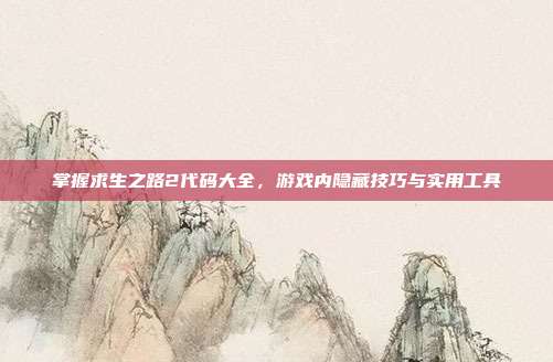 掌握求生之路2代码大全，游戏内隐藏技巧与实用工具