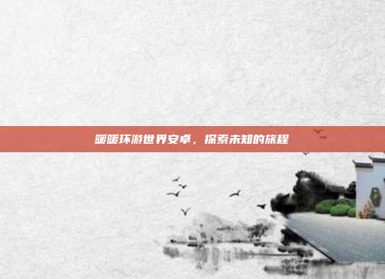 暖暖环游世界安卓，探索未知的旅程