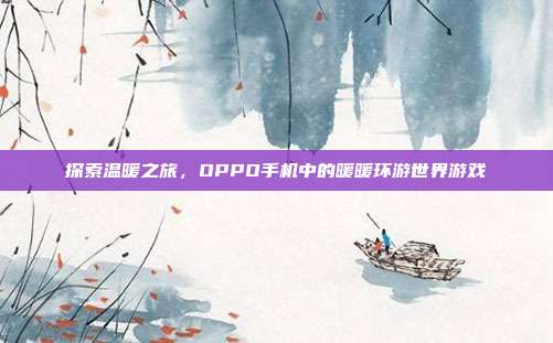 探索温暖之旅,OPPO手机中的暖暖环游世界游戏