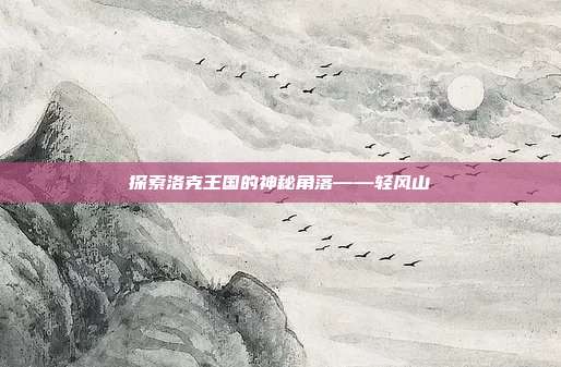 探索洛克王国的神秘角落——轻风山