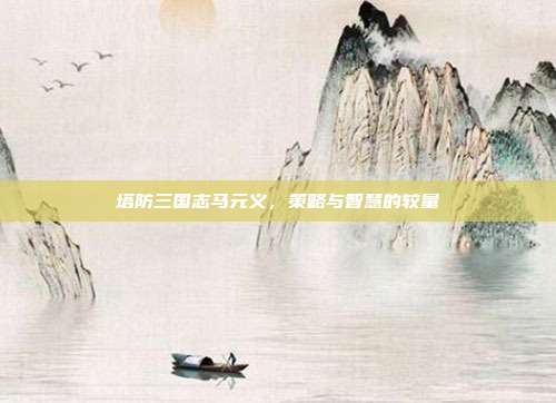 塔防三国志马元义，策略与智慧的较量