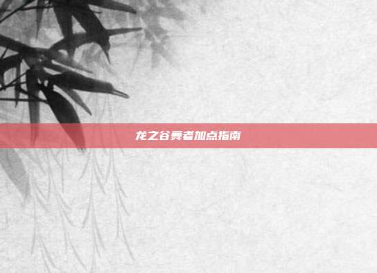龙之谷舞者加点指南