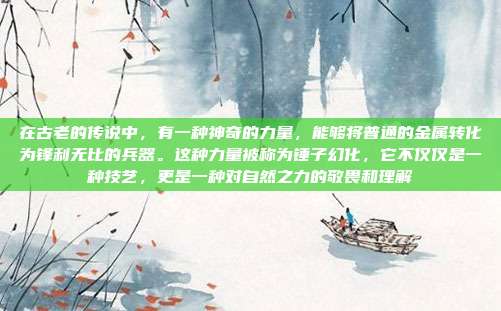 在古老的传说中,有一种神奇的力量,能够将普通的金属转化为锋利无比的兵器。这种力量被称为锤子幻化,它不仅仅是一种技艺,更是一种对自然之力的敬畏和理解
