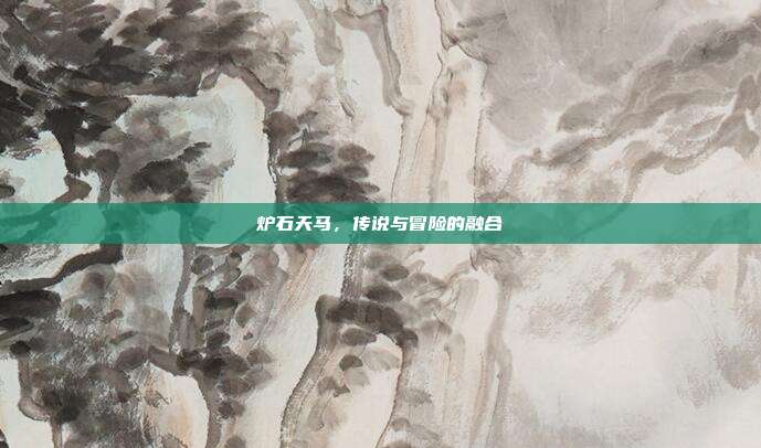 炉石天马，传说与冒险的融合