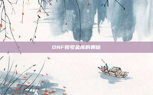 DNF账号金库的奥秘