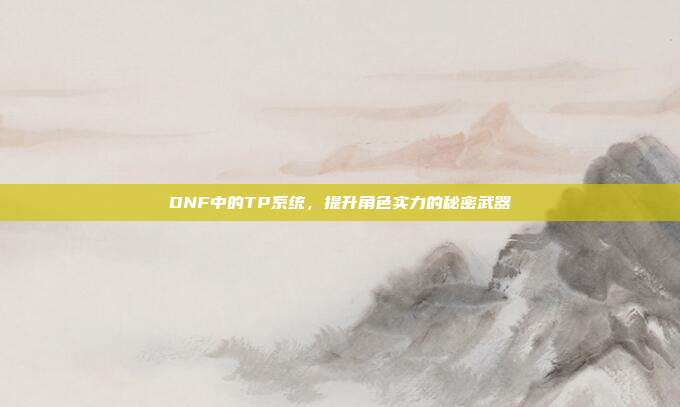 DNF中的TP系统，提升角色实力的秘密武器