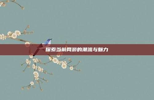 探索当前网游的潮流与魅力