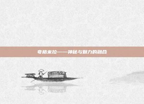夸格米拉——神秘与魅力的融合