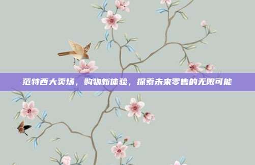 范特西大卖场，购物新体验，探索未来零售的无限可能