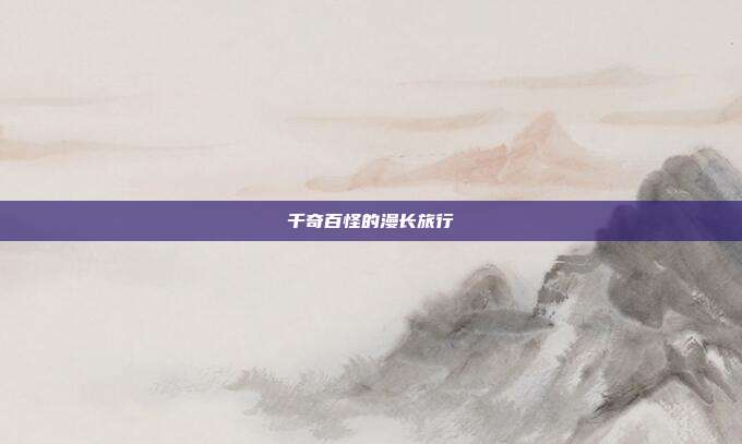 千奇百怪的漫长旅行
