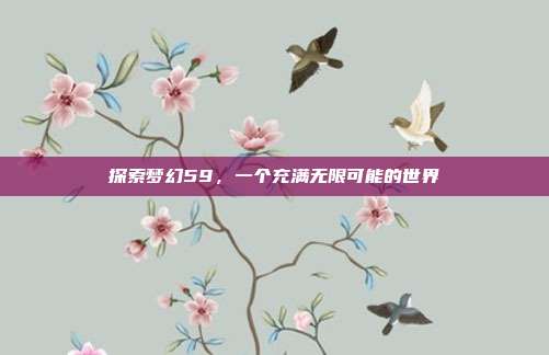 探索梦幻59,一个充满无限可能的世界