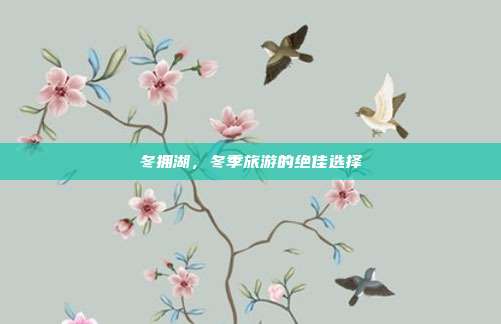 冬拥湖，冬季旅游的绝佳选择