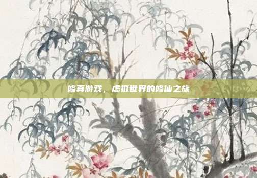 修真游戏,虚拟世界的修仙之旅