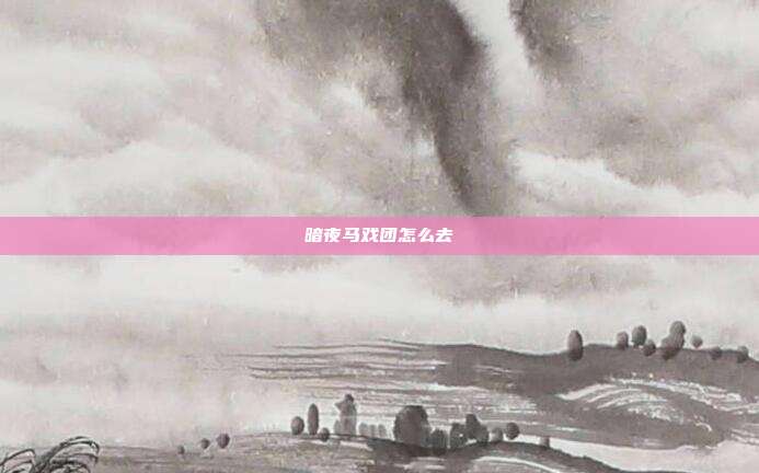 暗夜马戏团怎么去
