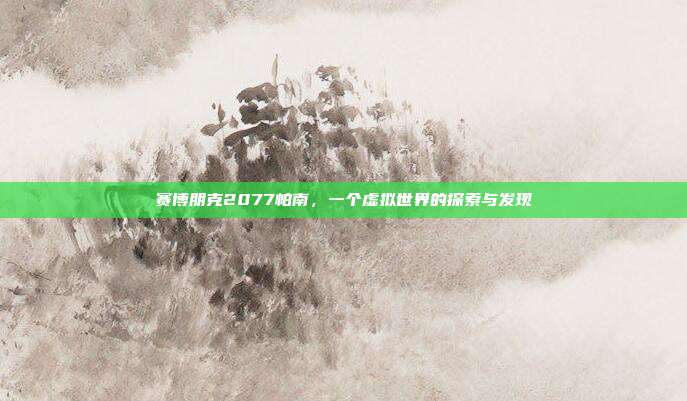 赛博朋克2077帕南,一个虚拟世界的探索与发现