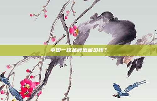 中国一枚金牌值多少钱?