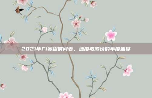 2021年F1赛程时间表,速度与激情的年度盛宴
