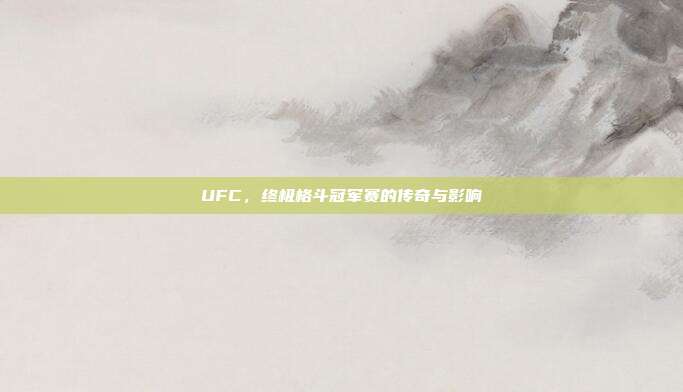 UFC,终极格斗冠军赛的传奇与影响
