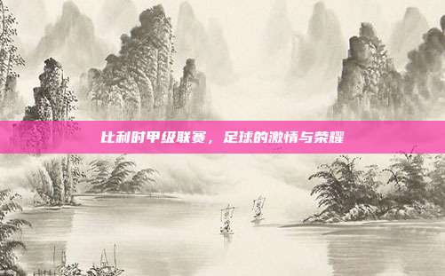 比利时甲级联赛,足球的激情与荣耀