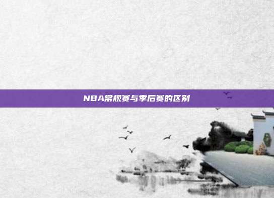 NBA常规赛与季后赛的区别