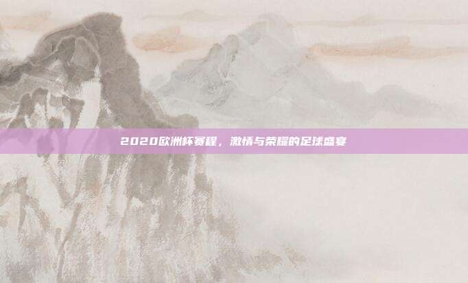2020欧洲杯赛程,激情与荣耀的足球盛宴