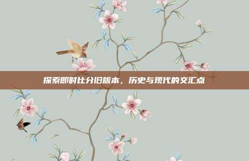 探索即时比分旧版本，历史与现代的交汇点