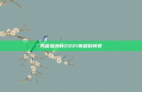 男篮亚洲杯2021赛程时间表