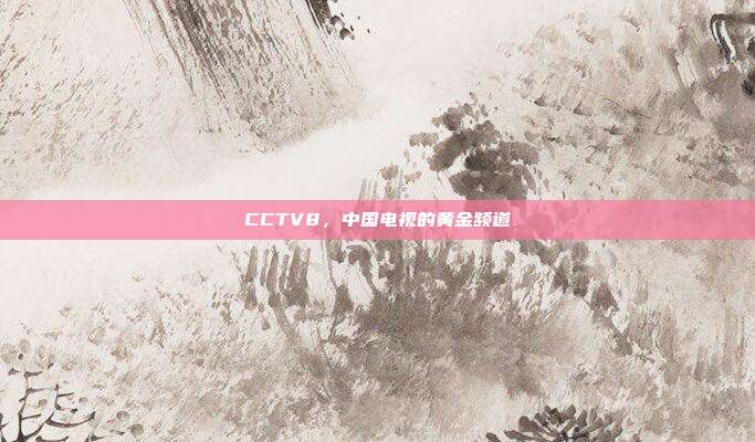 CCTV8,中国电视的黄金频道
