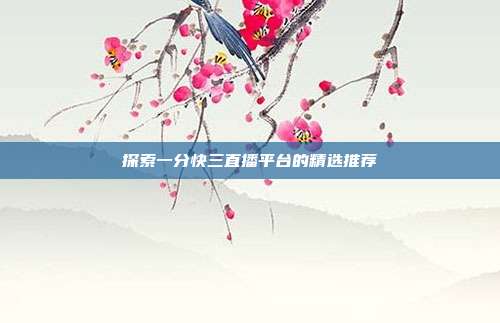 探索一分快三直播平台的精选推荐