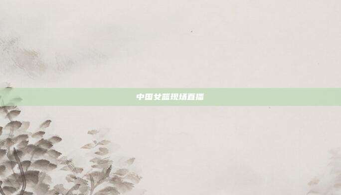 中国女篮现场直播