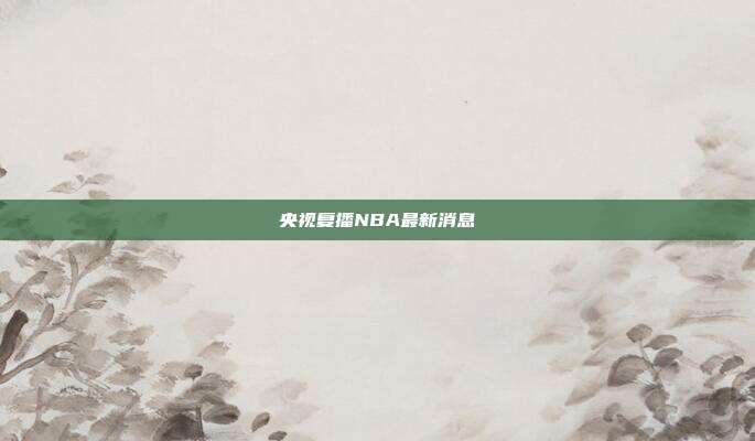 央视复播NBA最新消息