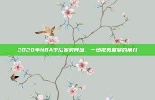 2020年NBA季后赛对阵图,一场视觉盛宴的展开