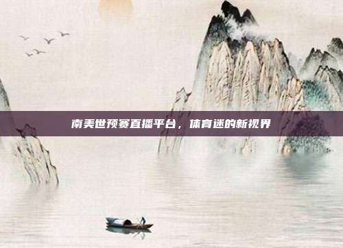南美世预赛直播平台,体育迷的新视界