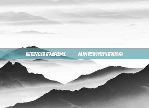 尼加拉瓜的多面性——从历史到现代的探索