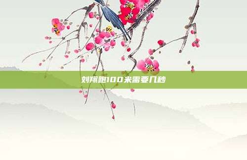 刘翔跑100米需要几秒