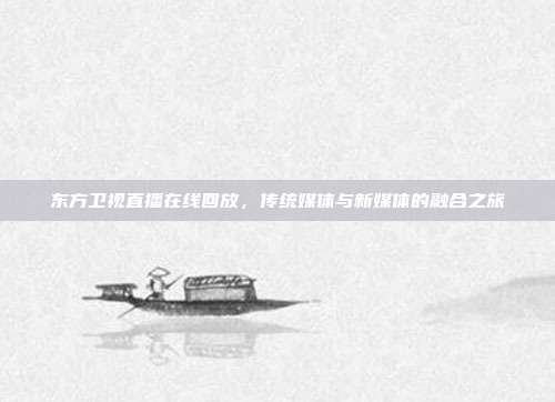 东方卫视直播在线回放,传统媒体与新媒体的融合之旅