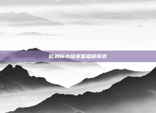 欧洲杯小组赛直播时间表
