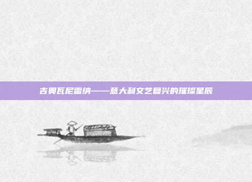 吉奥瓦尼雷纳——意大利文艺复兴的璀璨星辰